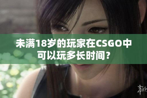 未满18岁的玩家在CSGO中可以玩多长时间？