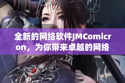 全新的网络软件JMComicron，为你带来卓越的网络体验