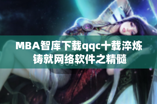 MBA智库下载qqc十载淬炼 铸就网络软件之精髓