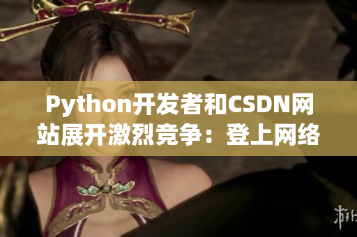 Python开发者和CSDN网站展开激烈竞争：登上网络软件巅峰的较量