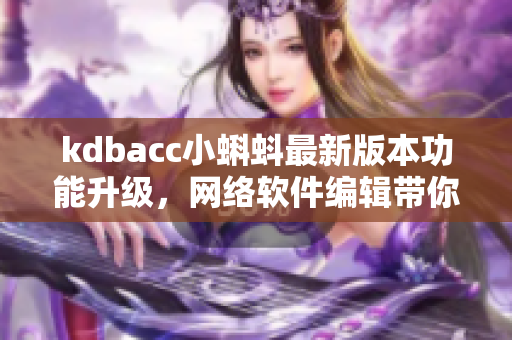 kdbacc小蝌蚪最新版本功能升级，网络软件编辑带你详解