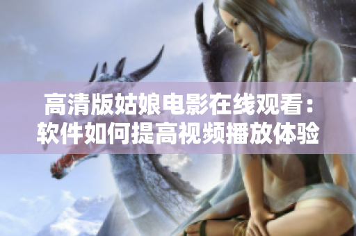 高清版姑娘电影在线观看：软件如何提高视频播放体验？