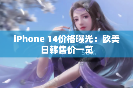 iPhone 14价格曝光：欧美日韩售价一览