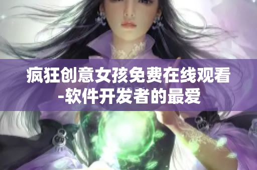 疯狂创意女孩免费在线观看-软件开发者的最爱