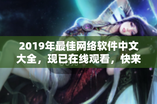 2019年最佳网络软件中文大全，现已在线观看，快来探索新的软件世界！