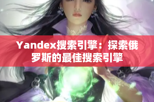 Yandex搜索引擎：探索俄罗斯的最佳搜索引擎