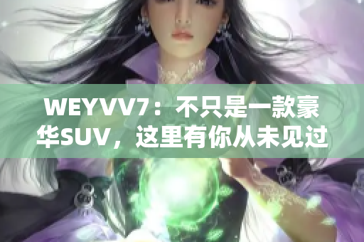 WEYVV7：不只是一款豪华SUV，这里有你从未见过的惊喜！