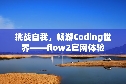 挑战自我，畅游Coding世界——flow2官网体验