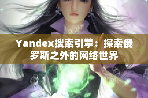 Yandex搜索引擎：探索俄罗斯之外的网络世界