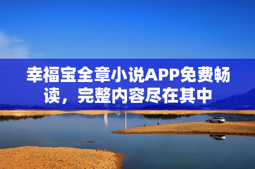 幸福宝全章小说APP免费畅读，完整内容尽在其中