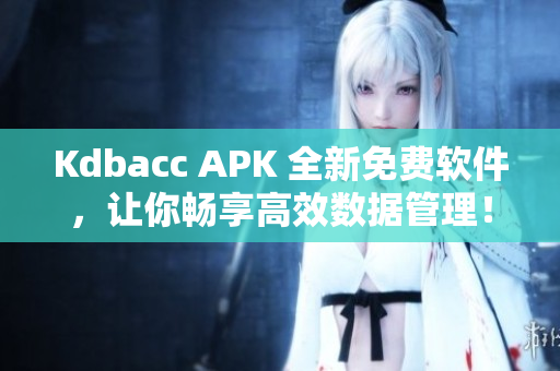 Kdbacc APK 全新免费软件，让你畅享高效数据管理！