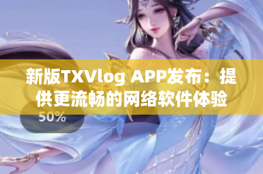 新版TXVlog APP发布：提供更流畅的网络软件体验