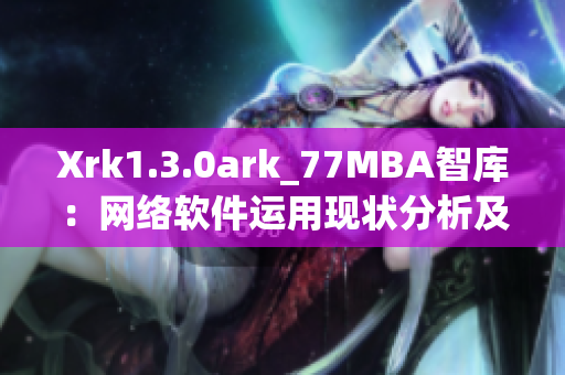 Xrk1.3.0ark_77MBA智库：网络软件运用现状分析及发展前景探讨