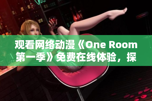 观看网络动漫《One Room第一季》免费在线体验，探索软件领域的未来之路！