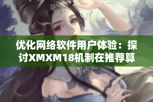 优化网络软件用户体验：探讨XMXM18机制在推荐算法中的应用