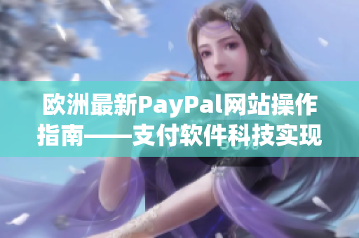 欧洲最新PayPal网站操作指南——支付软件科技实现安全快捷