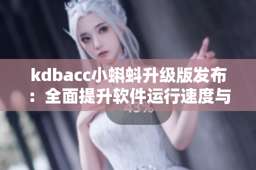 kdbacc小蝌蚪升级版发布：全面提升软件运行速度与稳定性