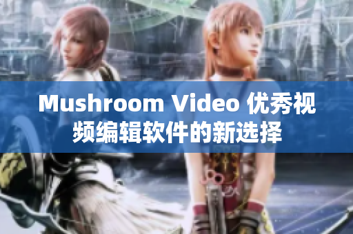 Mushroom Video 优秀视频编辑软件的新选择