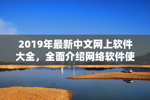 2019年最新中文网上软件大全，全面介绍网络软件使用技巧