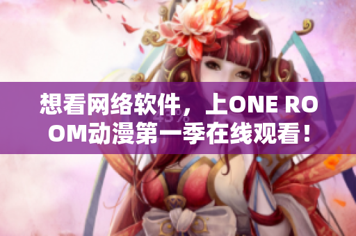 想看网络软件，上ONE ROOM动漫第一季在线观看！