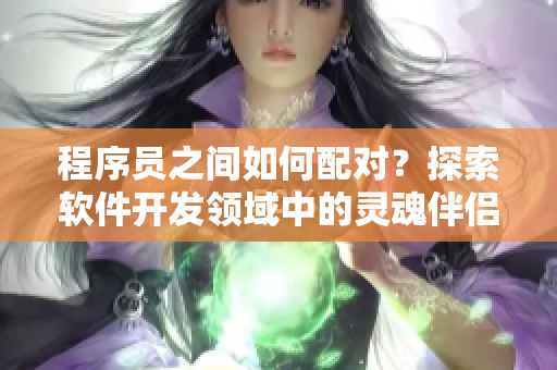 程序员之间如何配对？探索软件开发领域中的灵魂伴侣