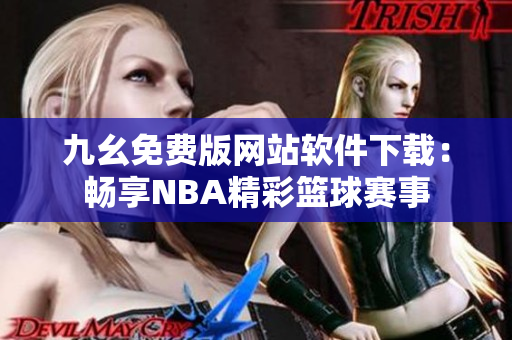 九幺免费版网站软件下载：畅享NBA精彩篮球赛事