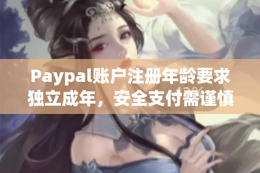 Paypal账户注册年龄要求独立成年，安全支付需谨慎衡量