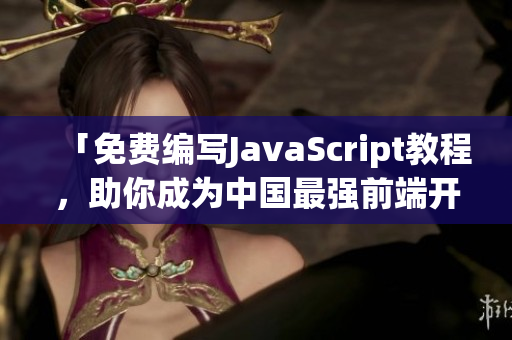 「免费编写JavaScript教程，助你成为中国最强前端开发者」