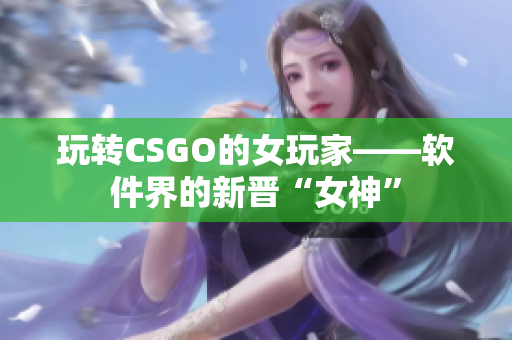 玩转CSGO的女玩家——软件界的新晋“女神”