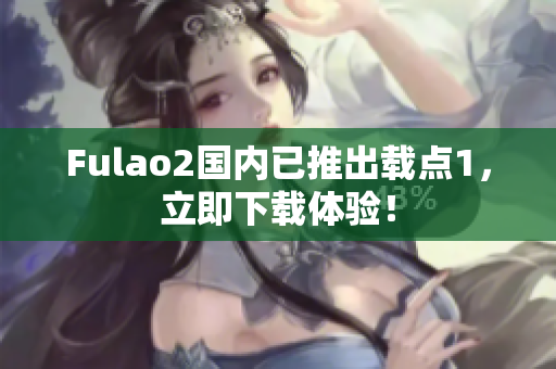 Fulao2国内已推出载点1，立即下载体验！