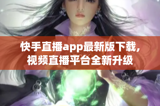 快手直播app最新版下载,视频直播平台全新升级