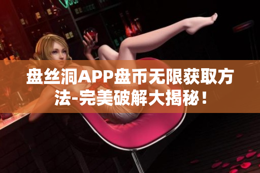 盘丝洞APP盘币无限获取方法-完美破解大揭秘！