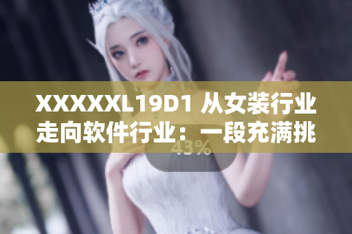 XXXXXL19D1 从女装行业走向软件行业：一段充满挑战与机遇的转型之路