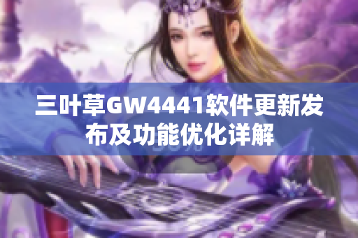 三叶草GW4441软件更新发布及功能优化详解