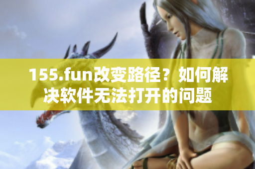 155.fun改变路径？如何解决软件无法打开的问题