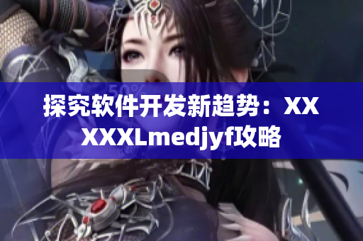 探究软件开发新趋势：XXXXXLmedjyf攻略