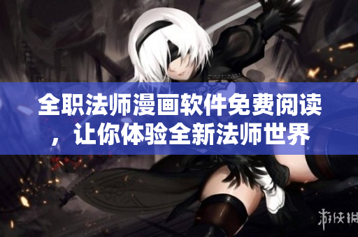 全职法师漫画软件免费阅读，让你体验全新法师世界