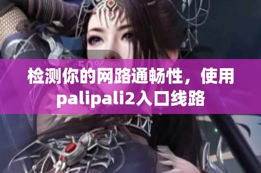 检测你的网路通畅性，使用palipali2入口线路