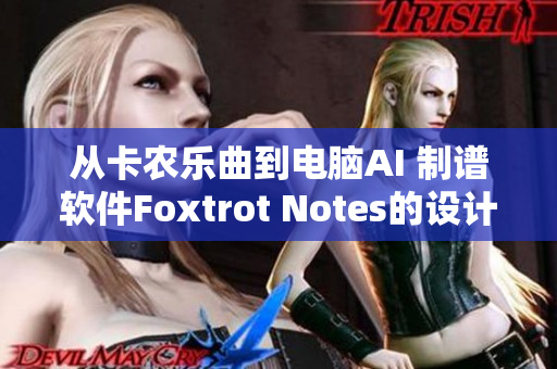 从卡农乐曲到电脑AI 制谱软件Foxtrot Notes的设计故事