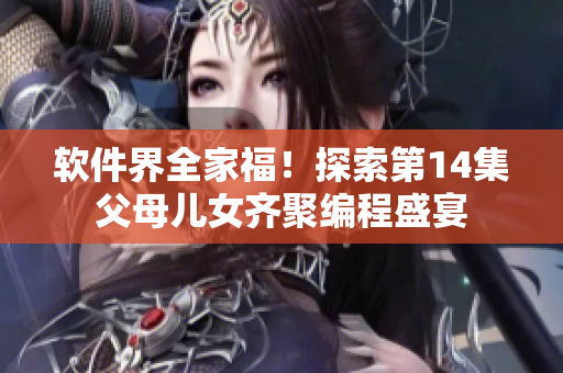 软件界全家福！探索第14集父母儿女齐聚编程盛宴