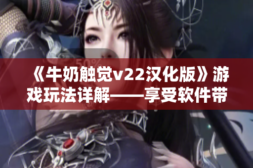 《牛奶触觉v22汉化版》游戏玩法详解——享受软件带来的触感盛宴