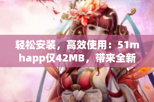 轻松安装，高效使用：51mhapp仅42MB，带来全新软件体验！