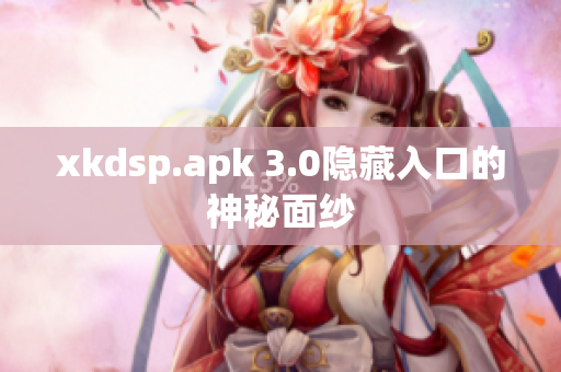 xkdsp.apk 3.0隐藏入口的神秘面纱