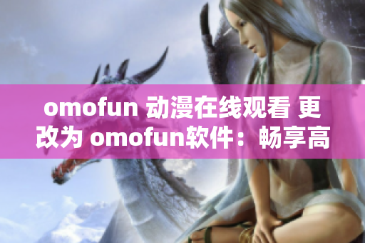 omofun 动漫在线观看 更改为 omofun软件：畅享高清动漫在线观看体验