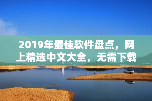 2019年最佳软件盘点，网上精选中文大全，无需下载，轻松在线观看！