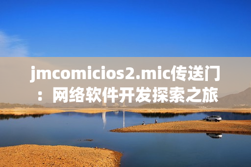 jmcomicios2.mic传送门：网络软件开发探索之旅