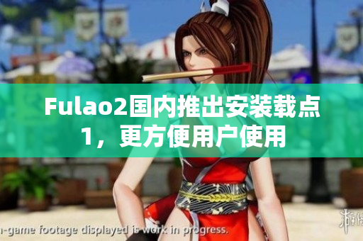 Fulao2国内推出安装载点1，更方便用户使用