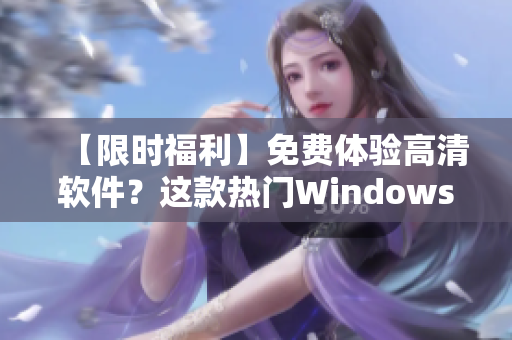 【限时福利】免费体验高清软件？这款热门Windows软件免费送！