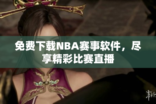 免费下载NBA赛事软件，尽享精彩比赛直播