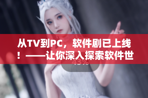 从TV到PC，软件剧已上线！——让你深入探索软件世界的网剧